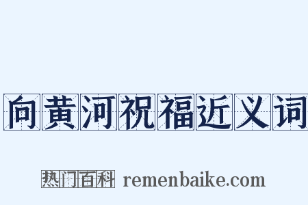 向黄河祝福近义词是什么意思的图片